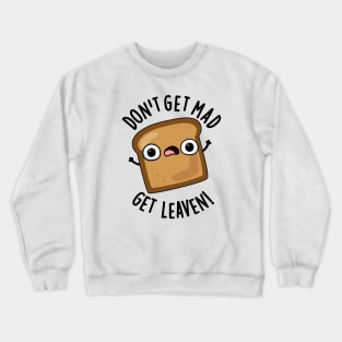 Don't Get Mad Get Leaven Funny Bread Puns Crewneck Sweatshirt